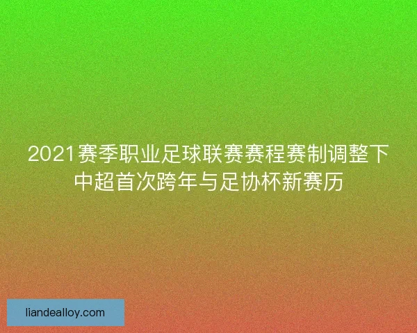2021赛季职业足球联赛赛程赛制调整下中超首次跨年与足协杯新赛历 2021赛季职业足球联赛赛程赛制调整下中超首次跨年与足协杯新赛历