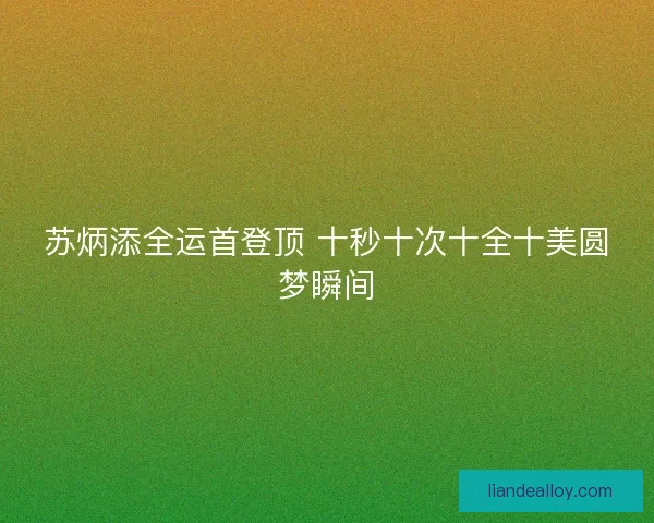 苏炳添全运首登顶 十秒十次十全十美圆梦瞬间