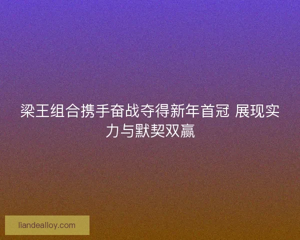 梁王组合携手奋战夺得新年首冠 展现实力与默契双赢