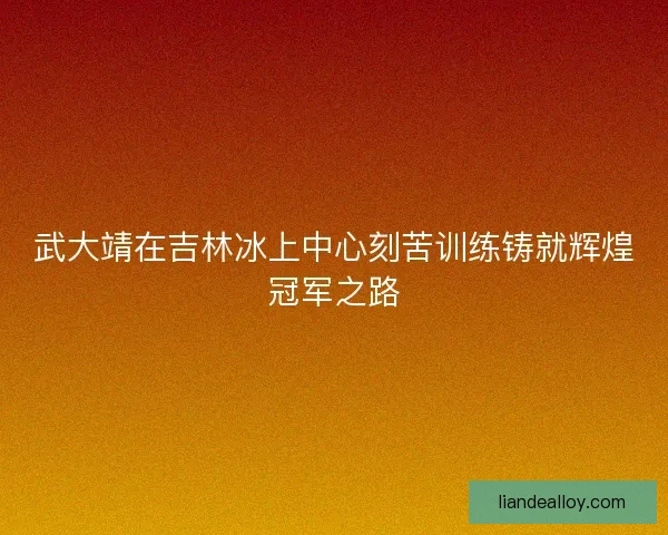 武大靖在吉林冰上中心刻苦训练铸就辉煌冠军之路 武大靖在吉林冰上中心刻苦训练铸就辉煌冠军之路