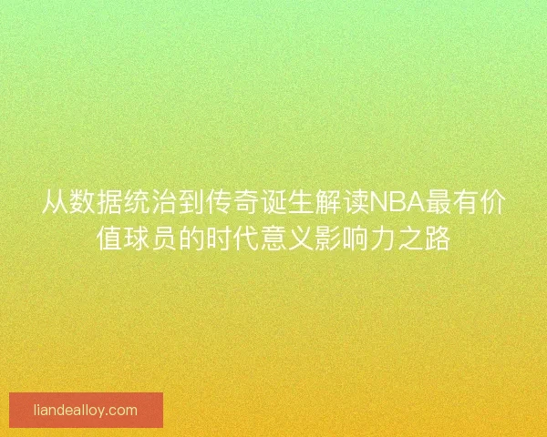 从数据统治到传奇诞生解读NBA最有价值球员的时代意义影响力之路 从数据统治到传奇诞生解读NBA最有价值球员的时代意义影响力之路