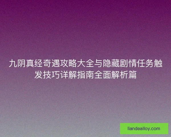 九阴真经奇遇攻略大全与隐藏剧情任务触发技巧详解指南全面解析篇 九阴真经奇遇攻略大全与隐藏剧情任务触发技巧详解指南全面解析篇