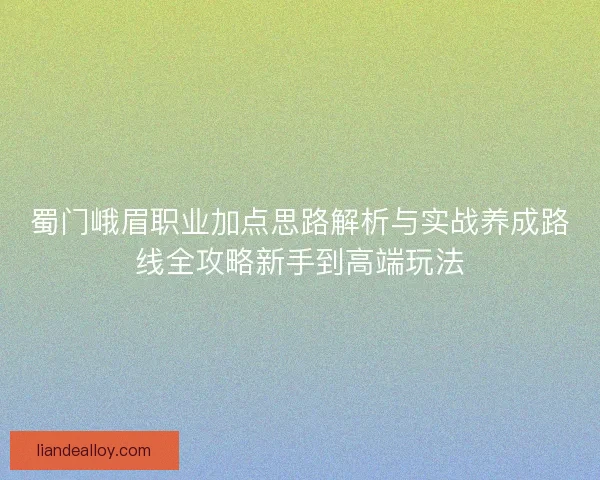 蜀门峨眉职业加点思路解析与实战养成路线全攻略新手到高端玩法 蜀门峨眉职业加点思路解析与实战养成路线全攻略新手到高端玩法