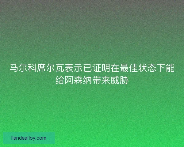 马尔科席尔瓦表示已证明在最佳状态下能给阿森纳带来威胁 马尔科席尔瓦表示已证明在最佳状态下能给阿森纳带来威胁