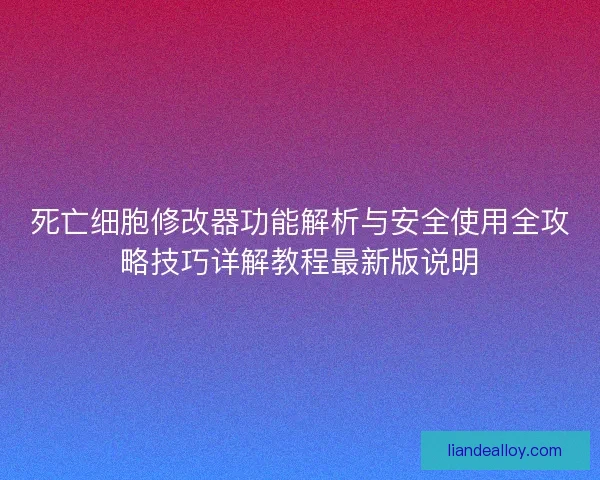 死亡细胞修改器功能解析与安全使用全攻略技巧详解教程最新版说明 死亡细胞修改器功能解析与安全使用全攻略技巧详解教程最新版说明