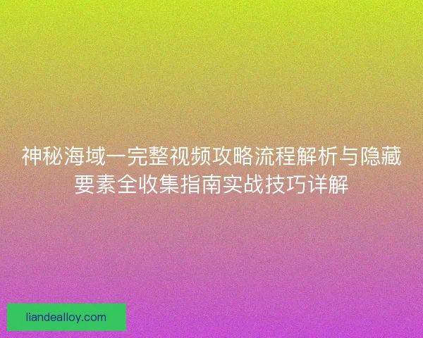 神秘海域一完整视频攻略流程解析与隐藏要素全收集指南实战技巧详解 神秘海域一完整视频攻略流程解析与隐藏要素全收集指南实战技巧详解