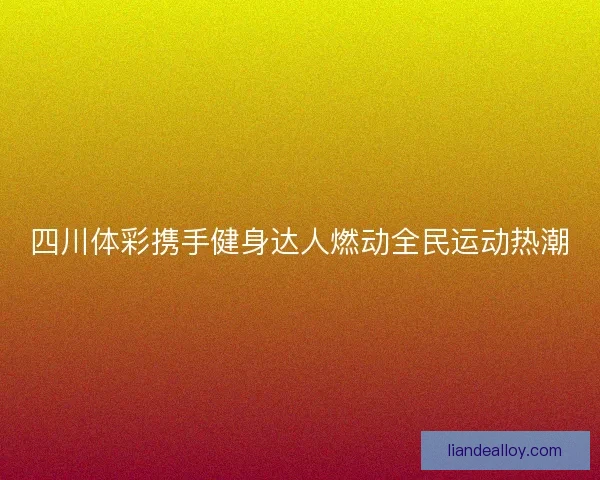 四川体彩携手健身达人燃动全民运动热潮 四川体彩携手健身达人燃动全民运动热潮